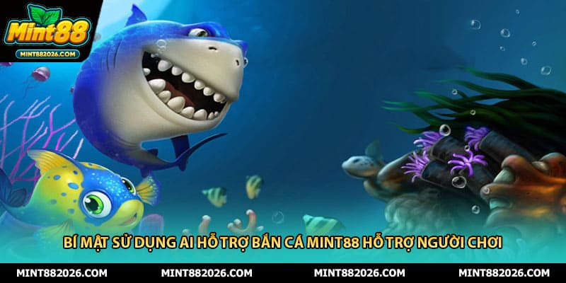 Bí Mật Sử Dụng AI Hỗ Trợ Bắn Cá Mint88 Hỗ Trợ Người Chơi