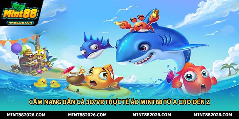 Cẩm Nang Bắn Cá 3d/vr Thực Tế Ảo Mint88 Từ A Cho Đến Z
